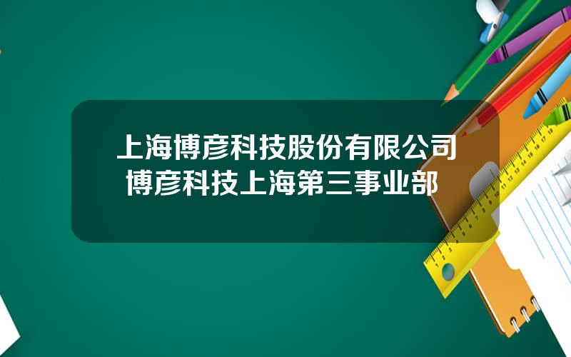 上海博彦科技股份有限公司 博彦科技上海第三事业部